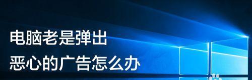 解决电脑弹出广告的方法（如何摆脱电脑上不断弹出的广告困扰）