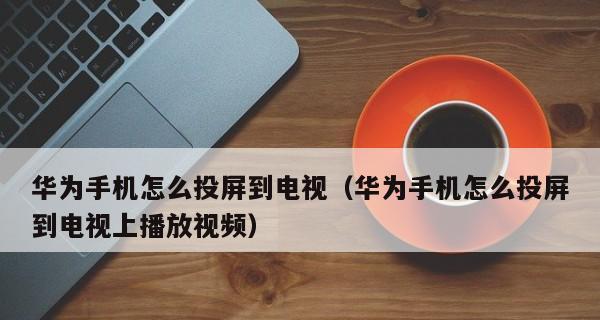 华为手机投屏到电视的方法是什么？操作步骤有哪些？