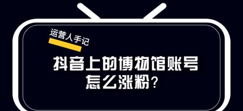 在抖音上做博物馆账号如何快速涨粉？涨粉策略有哪些？