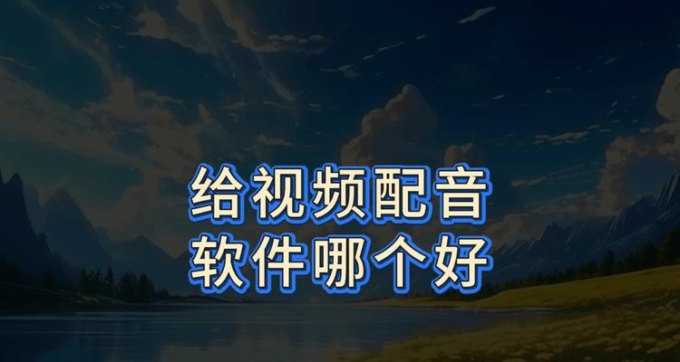 视频配音利器-以先录视频后配音的软件推荐(快速实现视频配音) 视频配音利器-以先录视频后配音的软件推荐(快速实现视频配音)