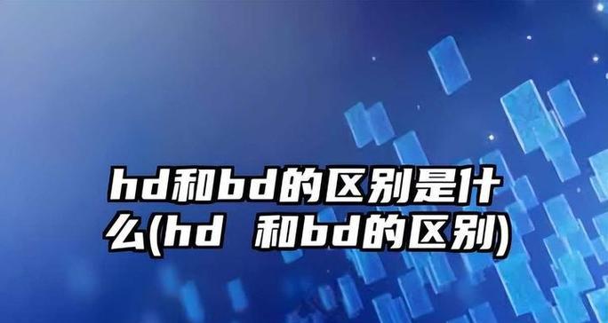 HD和BD有什么区别(探究高清影像的两种标准) HD和BD有什么区别(探究高清影像的两种标准)