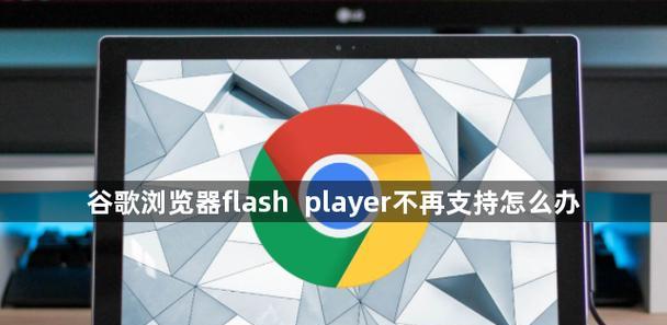 谷歌FlashPlayer不再支持,如何解决(解决FlashPlayer播放器问题的方法) 谷歌FlashPlayer不再支持,如何解决(解决FlashPlayer播放器问题的方法)