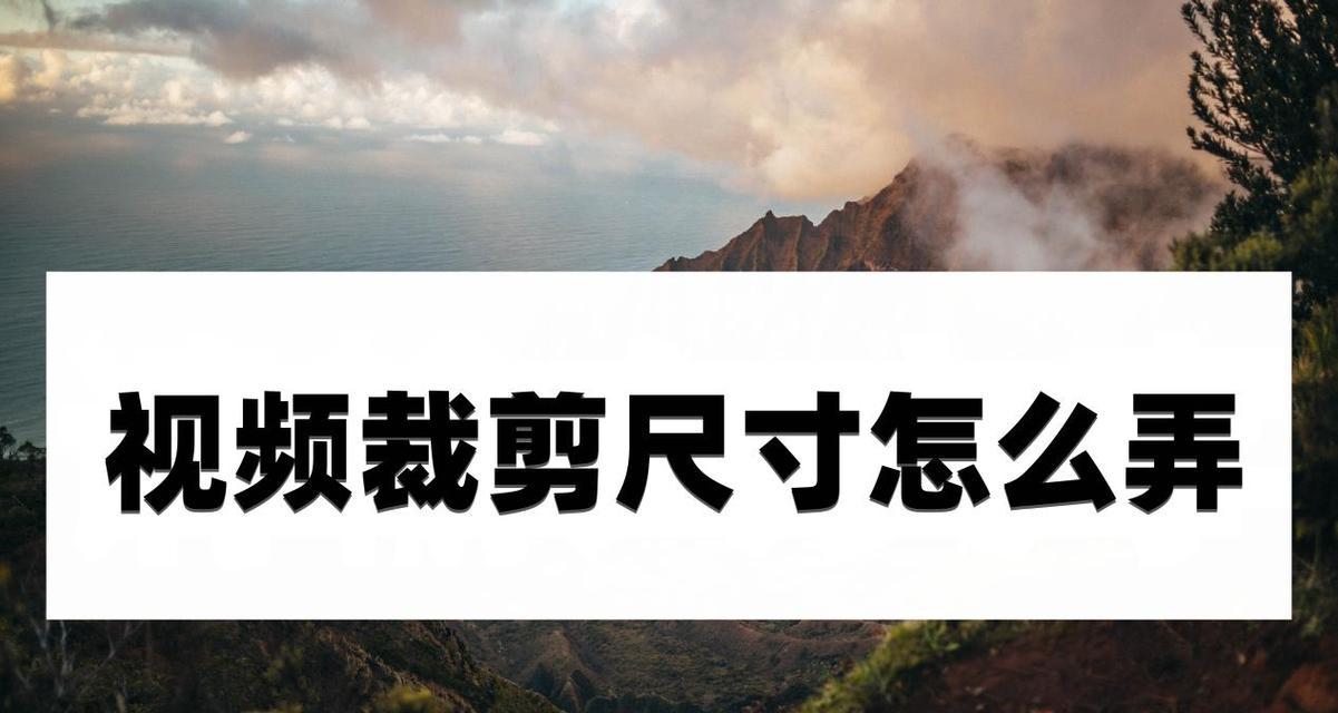 从小视频到大世界——视频裁剪尺寸技巧探究(如何根据需求巧妙裁剪视频尺寸) 从小视频到大世界——视频裁剪尺寸技巧探究(如何根据需求巧妙裁剪视频尺寸)