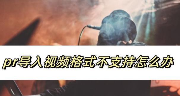 PR编辑器无法导入MP4格式视频的解决方法(探究为什么PR不能导入MP4格式视频以及如何解决这一问题) PR编辑器无法导入MP4格式视频的解决方法(探究为什么PR不能导入MP4格式视频以及如何解决这一问题)